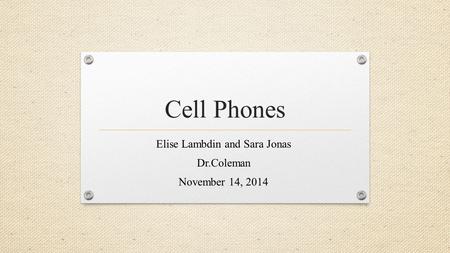 Cell Phones Elise Lambdin and Sara Jonas Dr.Coleman November 14, 2014.