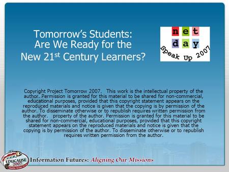 Tomorrow’s Students: Are We Ready for the New 21 st Century Learners? Copyright Project Tomorrow 2007. This work is the intellectual property of the author.