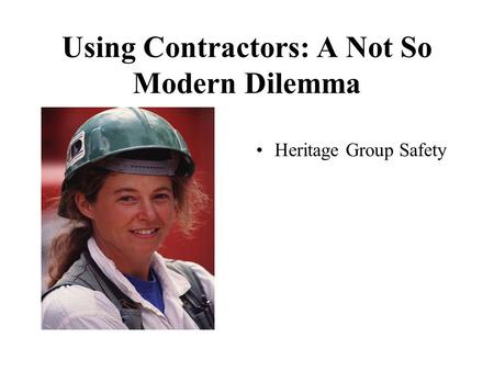 Using Contractors: A Not So Modern Dilemma Heritage Group Safety.