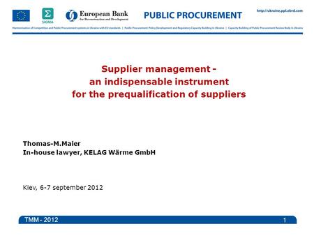 Supplier management - an indispensable instrument for the prequalification of suppliers Thomas-M.Maier In-house lawyer, KELAG Wärme GmbH Kiev, 6-7 september.