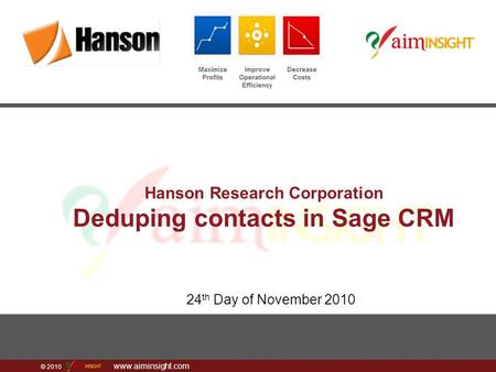 © 2010 www.aiminsight.com Hanson Research Corporation Deduping contacts in Sage CRM 24 th Day of November 2010.