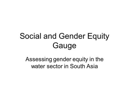 Social and Gender Equity Gauge Assessing gender equity in the water sector in South Asia.