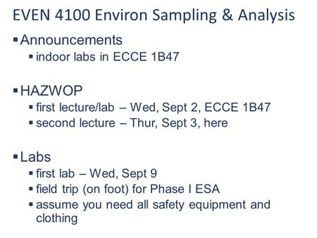 EVEN 4100 Environ Sampling & Analysis  Announcements  indoor labs in ECCE 1B47  HAZWOP  first lecture/lab – Wed, Sept 2, ECCE 1B47  second lecture.