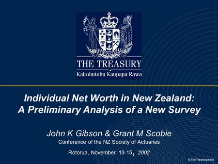 © The Treasury/code Individual Net Worth in New Zealand: A Preliminary Analysis of a New Survey John K Gibson & Grant M Scobie Conference of the NZ Society.