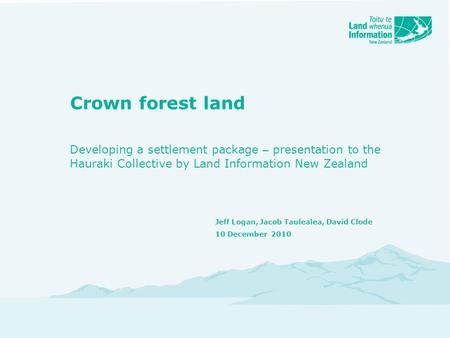 Crown forest land Developing a settlement package – presentation to the Hauraki Collective by Land Information New Zealand Jeff Logan, Jacob Taulealea,