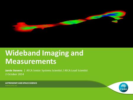 Wideband Imaging and Measurements ASTRONOMY AND SPACE SCIENCE Jamie Stevens | ATCA Senior Systems Scientist / ATCA Lead Scientist 2 October 2014.