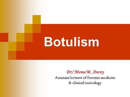 Botulism Dr/ Mona M. Awny Assistant lecturer of forensic medicine & clinical toxicology.