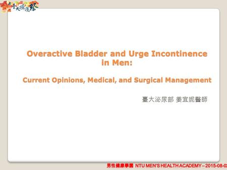 Overactive Bladder and Urge Incontinence in Men: Current Opinions, Medical, and Surgical Management 臺大泌尿部 姜宜妮醫師.