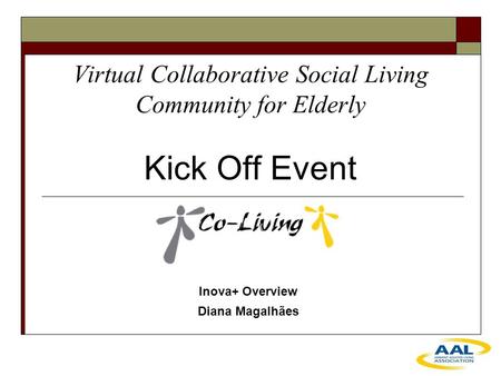 Virtual Collaborative Social Living Community for Elderly Kick Off Event Inova+ Overview Diana Magalhães.