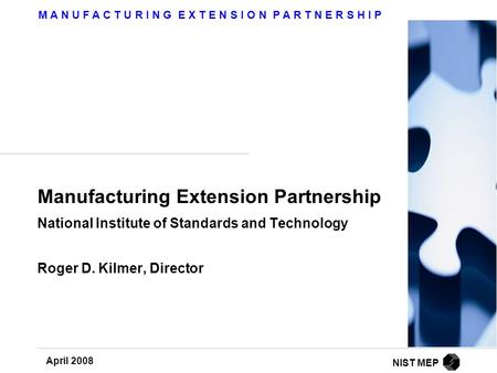 M A N U F A C T U R I N G E X T E N S I O N P A R T N E R S H I P April 2008 NIST MEP Manufacturing Extension Partnership National Institute of Standards.