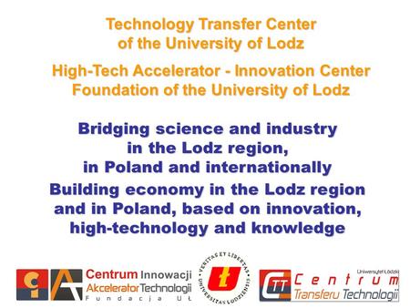 Technology Transfer Center of the University of Lodz High-Tech Accelerator - Innovation Center Foundation of the University of Lodz Bridging science and.