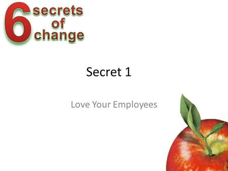 Secret 1 Love Your Employees McGregor on Motivation Theory X – The average employee has an inherent dislike of work and will avoid it. – Most people.