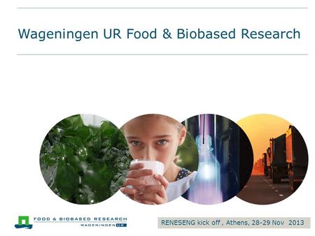 Wageningen UR Food & Biobased Research RENESENG kick off, Athens, 28-29 Nov 2013.