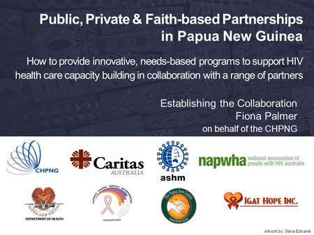 Public, Private & Faith-based Partnerships in Papua New Guinea How to provide innovative, needs-based programs to support HIV health care capacity building.