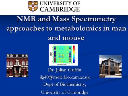 NMR and Mass Spectrometry approaches to metabolomics in man and mouse Dr. Julian Griffin Dept of Biochemistry, University of Cambridge.