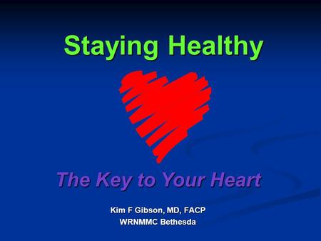 Staying Healthy Kim F Gibson, MD, FACP WRNMMC Bethesda The Key to Your Heart.