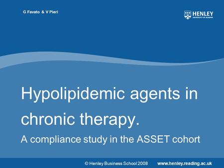 © Henley Business School 2008www.henley.reading.ac.uk G Favato & V Pieri Hypolipidemic agents in chronic therapy. A compliance study in the ASSET cohort.