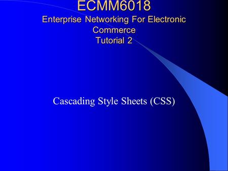 ECMM6018 Enterprise Networking For Electronic Commerce Tutorial 2 Cascading Style Sheets (CSS)