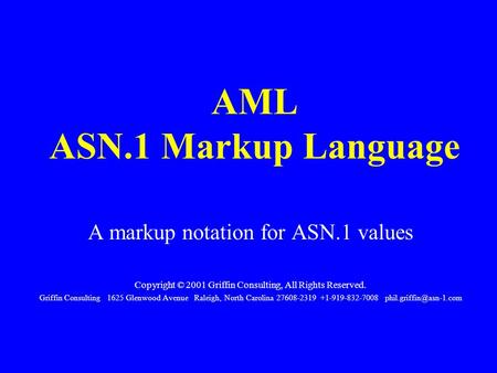 AML ASN.1 Markup Language A markup notation for ASN.1 values Copyright © 2001 Griffin Consulting, All Rights Reserved. Griffin Consulting 1625 Glenwood.