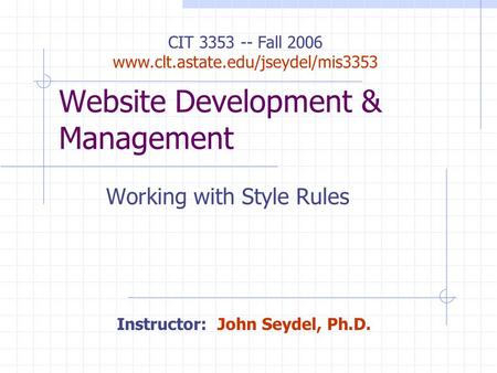 Website Development & Management Working with Style Rules Instructor: John Seydel, Ph.D. CIT 3353 -- Fall 2006 www.clt.astate.edu/jseydel/mis3353.