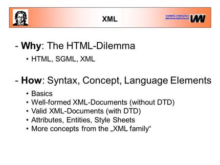 XML - Why: The HTML-Dilemma HTML, SGML, XML - How: Syntax, Concept, Language Elements Basics Well-formed XML-Documents (without DTD) Valid XML-Documents.