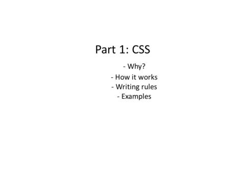 Part 1: CSS - Why? - How it works - Writing rules - Examples.