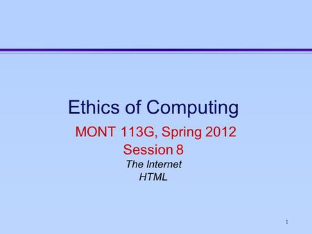 1 Ethics of Computing MONT 113G, Spring 2012 Session 8 The Internet HTML.