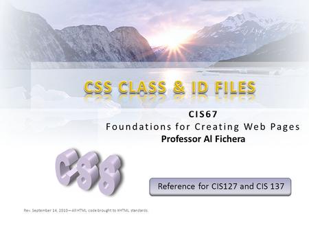 CIS67 Foundations for Creating Web Pages Professor Al Fichera Rev. September 14, 2010—All HTML code brought to XHTML standards. Reference for CIS127 and.