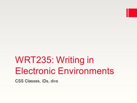 WRT235: Writing in Electronic Environments CSS Classes, IDs, divs.