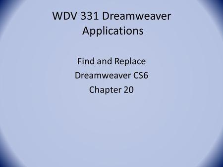 WDV 331 Dreamweaver Applications Find and Replace Dreamweaver CS6 Chapter 20.