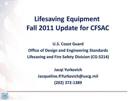 Lifesaving Equipment Fall 2011 Update for CFSAC U.S. Coast Guard Office of Design and Engineering Standards Lifesaving and Fire Safety Division (CG-5214)