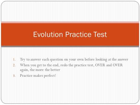 1. Try to answer each question on your own before looking at the answer 2. When you get to the end, redo the practice test, OVER and OVER again, the more.