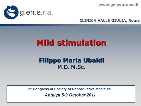 Mild stimulation Filippo Maria Ubaldi Filippo Maria Ubaldi M.D. M.Sc. CLINICA VALLE GIULIA, Rome www.generaroma.it 3° Congress of Society of Reproductive.