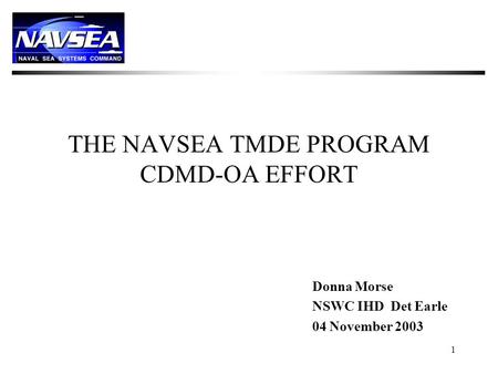 1 THE NAVSEA TMDE PROGRAM CDMD-OA EFFORT Donna Morse NSWC IHD Det Earle 04 November 2003.