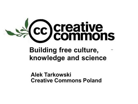 Building free culture, knowledge and science Alek Tarkowski Creative Commons Poland.