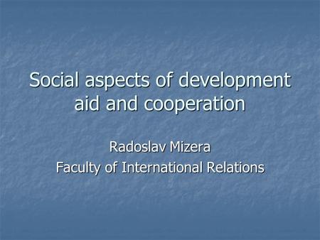 Social aspects of development aid and cooperation Radoslav Mizera Faculty of International Relations.