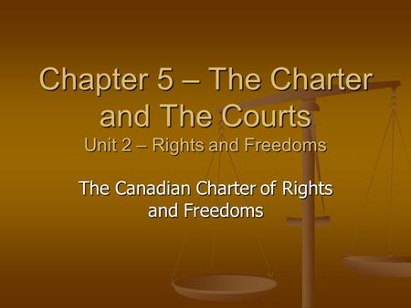 Chapter 5 – The Charter and The Courts Unit 2 – Rights and Freedoms The Canadian Charter of Rights and Freedoms.