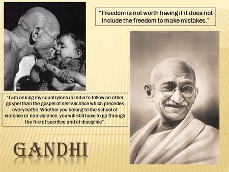 “Freedom is not worth having if it does not include the freedom to make mistakes.” “I am asking my countrymen in India to follow no other gospel than the.