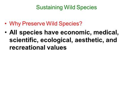 Sustaining Wild Species Why Preserve Wild Species? All species have economic, medical, scientific, ecological, aesthetic, and recreational values.