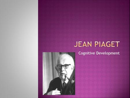 Cognitive Development.  Swiss psychologist who developed a theory that outlines the cognitive stages of development and emphasizes the quantity and quality.