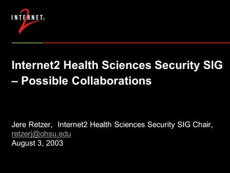 Internet2 Health Sciences Security SIG – Possible Collaborations Jere Retzer, Internet2 Health Sciences Security SIG Chair, August 3,