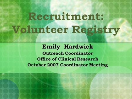 Recruitment: Volunteer Registry Emily Hardwick Outreach Coordinator Office of Clinical Research October 2007 Coordinator Meeting.