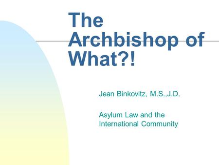 The Archbishop of What?! Jean Binkovitz, M.S.,J.D. Asylum Law and the International Community.