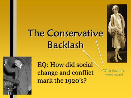 The Conservative Backlash EQ: How did social change and conflict mark the 1920’s? What does this word mean?