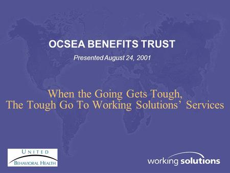 When the Going Gets Tough, The Tough Go To Working Solutions’ Services OCSEA BENEFITS TRUST Presented August 24, 2001.