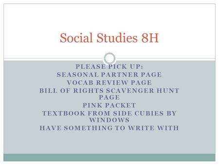 PLEASE PICK UP: SEASONAL PARTNER PAGE VOCAB REVIEW PAGE BILL OF RIGHTS SCAVENGER HUNT PAGE PINK PACKET TEXTBOOK FROM SIDE CUBIES BY WINDOWS HAVE SOMETHING.