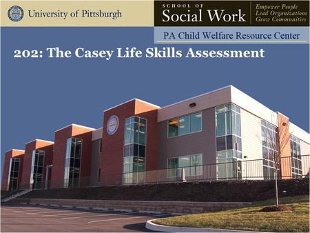 202: The Casey Life Skills Assessment. The Pennsylvania Child Welfare Resource Center Learning Objectives Operate the Casey Life Skills Tools and web.