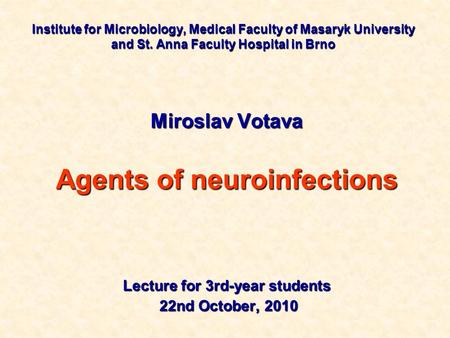 Institute for Microbiology, Medical Faculty of Masaryk University and St. Anna Faculty Hospital in Brno Miroslav Votava Agents of neuroinfections Lecture.