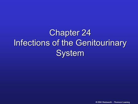 © 2004 Wadsworth – Thomson Learning Chapter 24 Infections of the Genitourinary System.