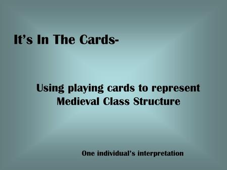 It’s In The Cards- Using playing cards to represent Medieval Class Structure One individual’s interpretation.